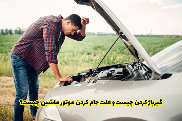 گیرپاژ کردن چیست و علت جام کردن موتور ماشین چیست؟