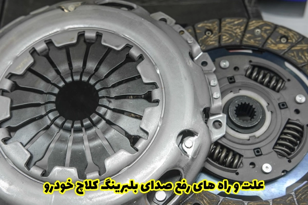 علت و راه های رفع صدای بلبرینگ کلاچ خودرو
